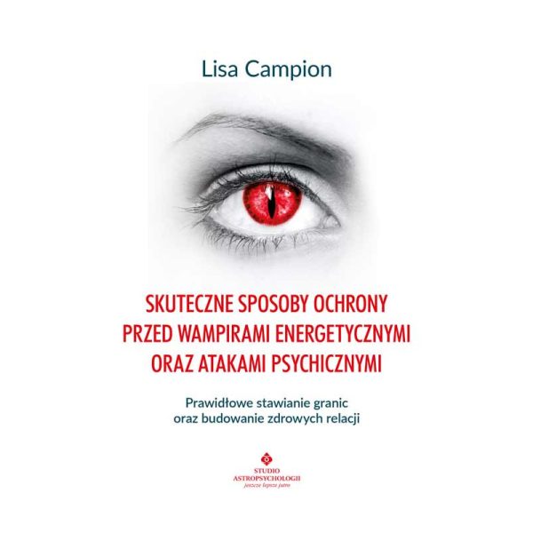 Skuteczne sposoby ochrony przed wampirami energetycznymi oraz atakami psychicznymi - Lisa Campion